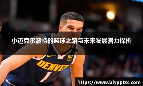 小迈克尔波特的篮球之路与未来发展潜力探析